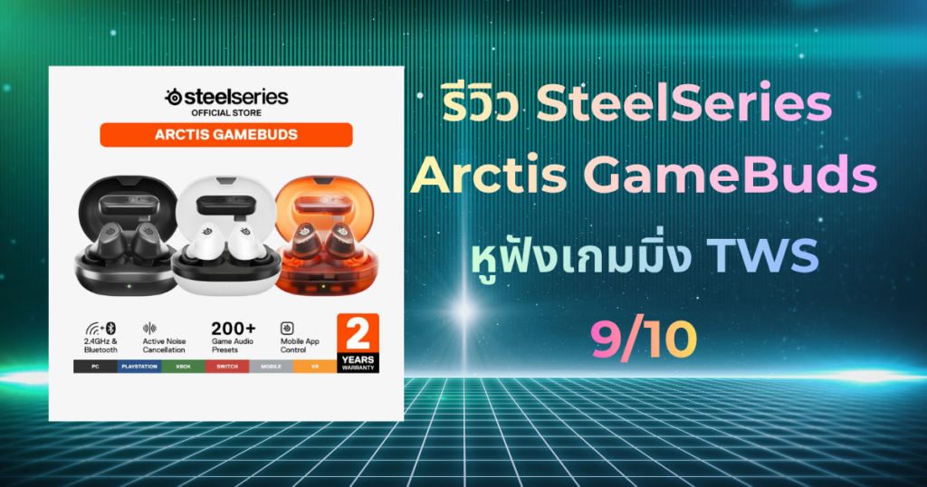 รีวิว SteelSeries Arctis GameBuds หูฟังเกมมิ่ง True Wireless Multi-platform